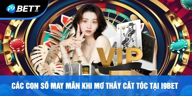 Các Con Số May Mắn Khi Mơ Thấy Cắt Tóc Tại i9bet
