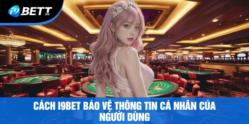 Cách i9bet Bảo Vệ Thông Tin Cá Nhân Của Người Dùng