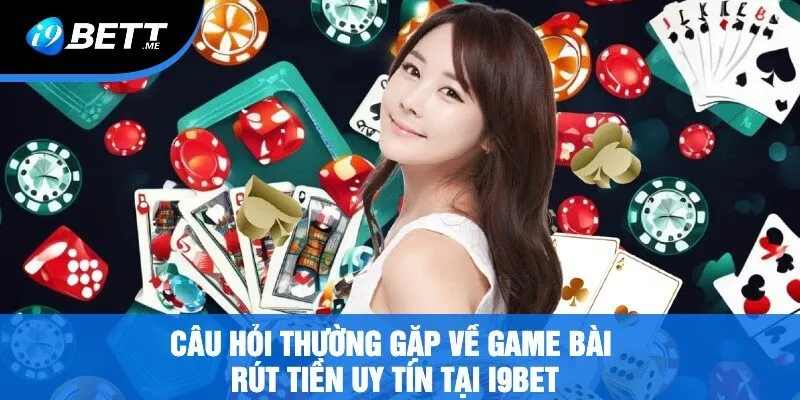Câu Hỏi Thường Gặp Về Game Bài Rút Tiền Uy Tín Tại i9bet
