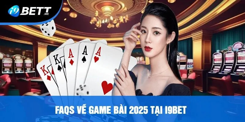 FAQs Về Game Bài 2025 Tại i9bet