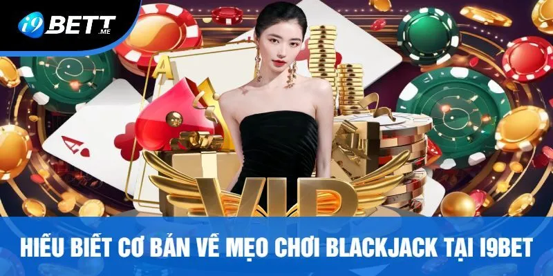 Hiểu Biết Cơ Bản Về Mẹo Chơi Blackjack Tại I9Bet