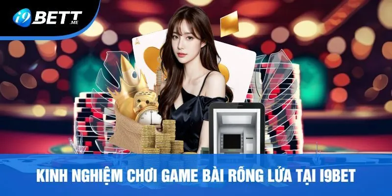Kinh Nghiệm Chơi Game Bài Rồng Lửa Tại I9bet