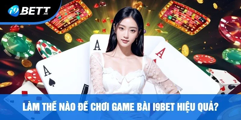 Làm Thế Nào Để Chơi Game Bài i9bet Hiệu Quả?