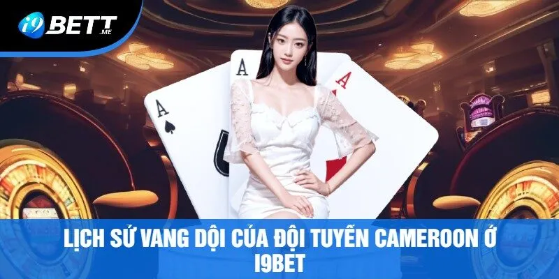Lịch Sử Vang Dội Của Đội Tuyển Cameroon Ở i9Bet