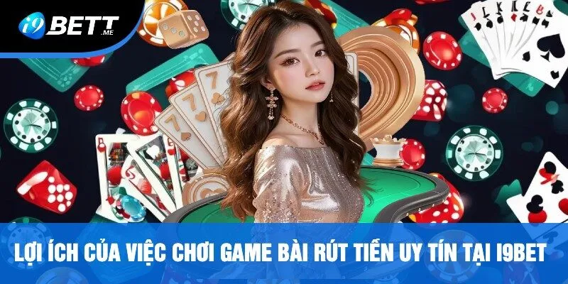 Lợi Ích Của Việc Chơi Game Bài Rút Tiền Uy Tín Tại i9bet