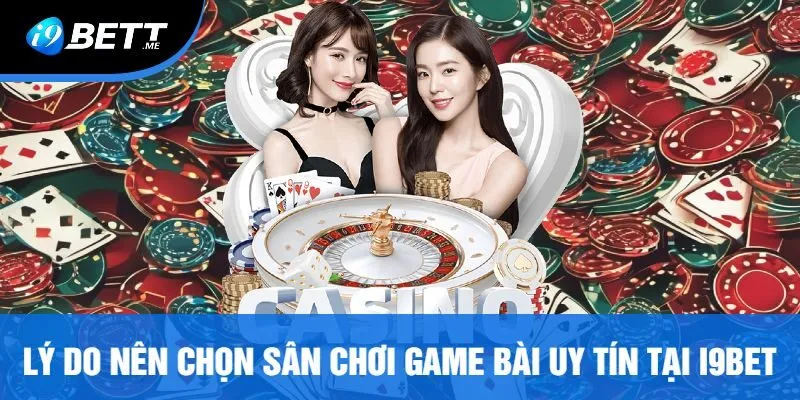 Lý Do Nên Chọn Sân Chơi Game Bài Uy Tín Tại I9bet