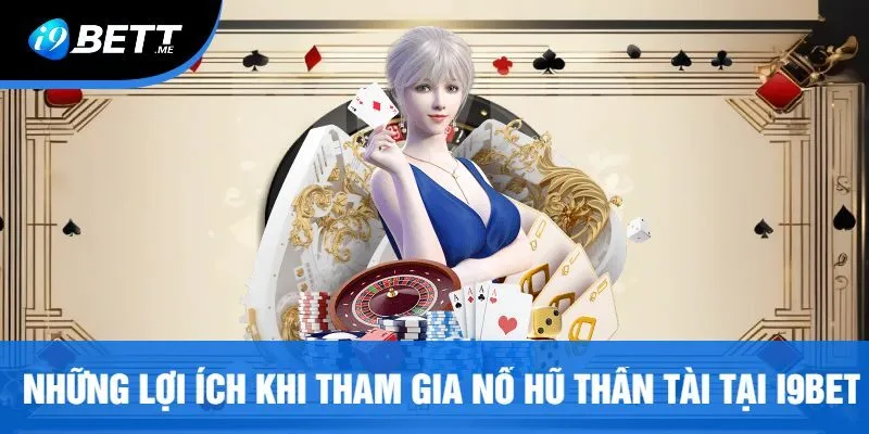 Những Lợi Ích Khi Tham Gia Nổ Hũ Thần Tài Tại I9bet