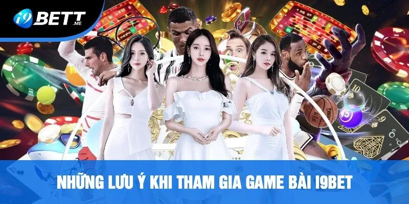 Những Lưu Ý Khi Tham Gia Game Bài i9bet