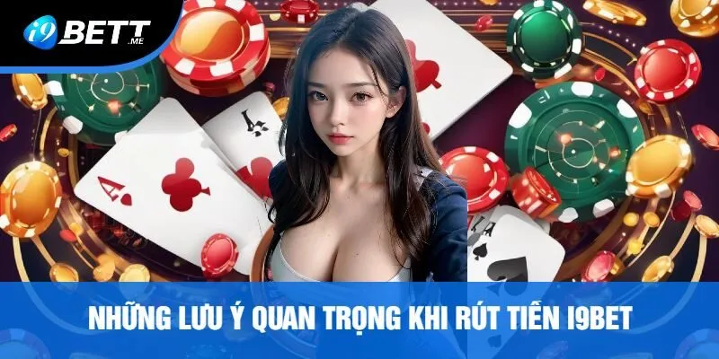 Những Lưu Ý Quan Trọng Khi Rút Tiền i9Bet