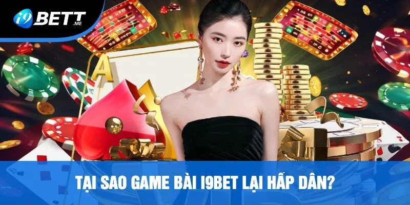 Tại Sao Game Bài i9bet Lại Hấp Dẫn?