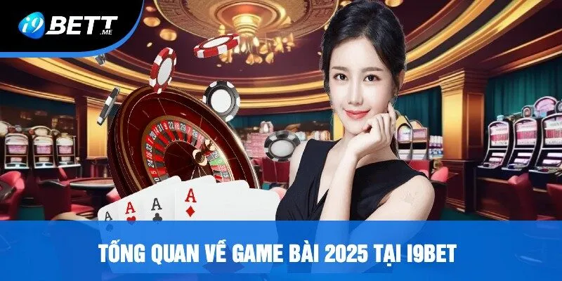 Tổng Quan Về Game Bài 2025 Tại i9bet