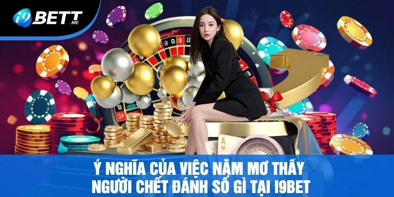 Ý Nghĩa Của Việc Nằm Mơ Thấy Người Chết Đánh Số Gì Tại i9bet